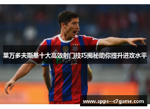 莱万多夫斯基十大高效射门技巧揭秘助你提升进攻水平