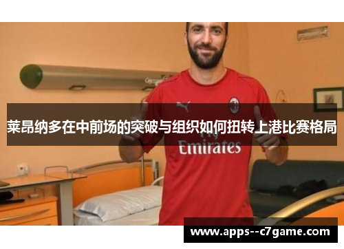莱昂纳多在中前场的突破与组织如何扭转上港比赛格局