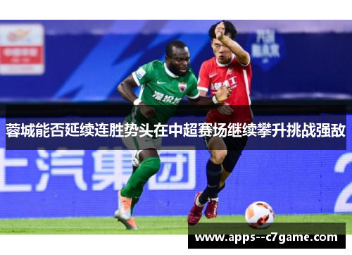 蓉城能否延续连胜势头在中超赛场继续攀升挑战强敌
