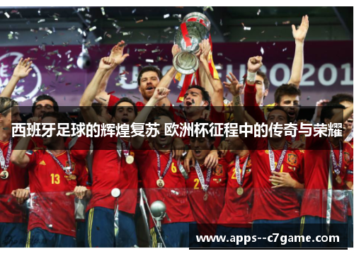 西班牙足球的辉煌复苏 欧洲杯征程中的传奇与荣耀 西班牙足球的辉煌复苏 欧洲杯征程中的传奇与荣耀