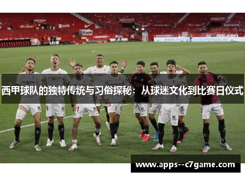 西甲球队的独特传统与习俗探秘：从球迷文化到比赛日仪式