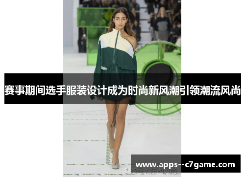 赛事期间选手服装设计成为时尚新风潮引领潮流风尚