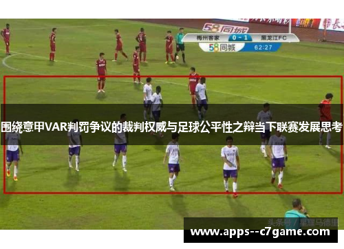 围绕意甲VAR判罚争议的裁判权威与足球公平性之辩当下联赛发展思考