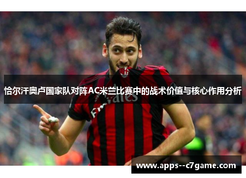 恰尔汗奥卢国家队对阵AC米兰比赛中的战术价值与核心作用分析