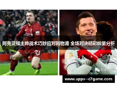 阿克灵顿主帅战术巧妙应对利物浦 全场对决精彩纷呈分析