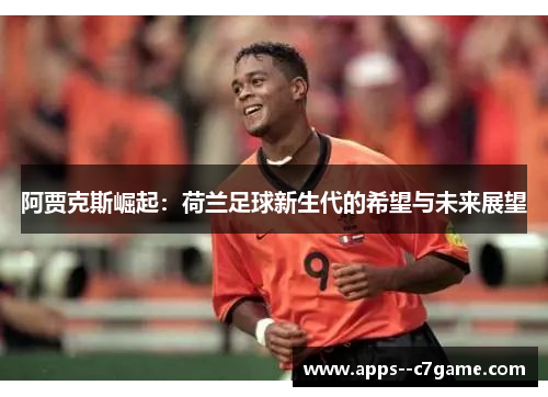 阿贾克斯崛起：荷兰足球新生代的希望与未来展望