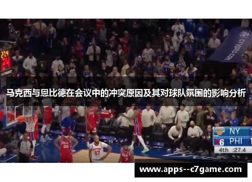 马克西与恩比德在会议中的冲突原因及其对球队氛围的影响分析