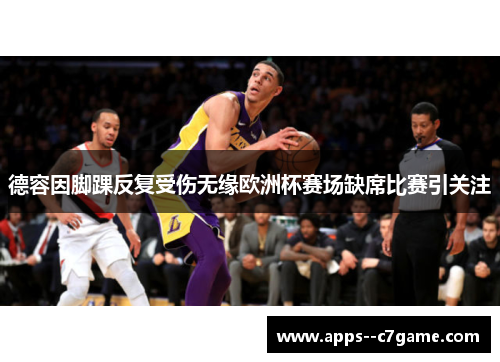 德容因脚踝反复受伤无缘欧洲杯赛场缺席比赛引关注