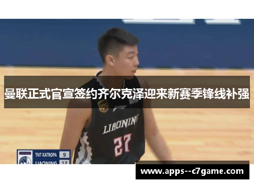 曼联正式官宣签约齐尔克泽迎来新赛季锋线补强 曼联正式官宣签约齐尔克泽迎来新赛季锋线补强