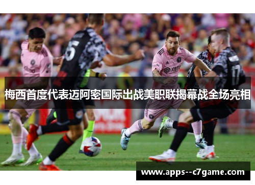 梅西首度代表迈阿密国际出战美职联揭幕战全场亮相 梅西首度代表迈阿密国际出战美职联揭幕战全场亮相