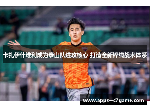 卡扎伊什维利成为泰山队进攻核心 打造全新锋线战术体系