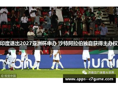 印度退出2027亚洲杯申办 沙特阿拉伯独自获得主办权 印度退出2027亚洲杯申办 沙特阿拉伯独自获得主办权