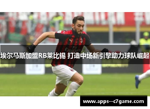 埃尔马斯加盟RB莱比锡 打造中场新引擎助力球队崛起 埃尔马斯加盟RB莱比锡 打造中场新引擎助力球队崛起