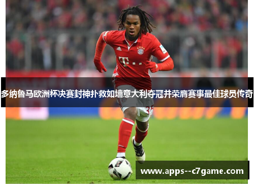 多纳鲁马欧洲杯决赛封神扑救如墙意大利夺冠并荣膺赛事最佳球员传奇 多纳鲁马欧洲杯决赛封神扑救如墙意大利夺冠并荣膺赛事最佳球员传奇