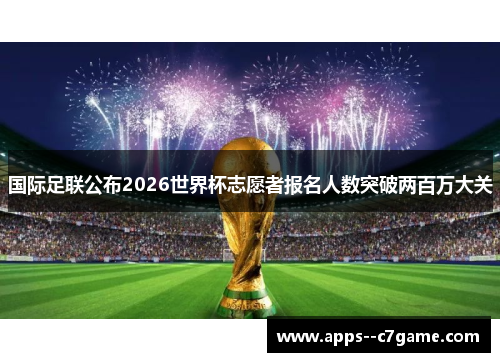 国际足联公布2026世界杯志愿者报名人数突破两百万大关 国际足联公布2026世界杯志愿者报名人数突破两百万大关