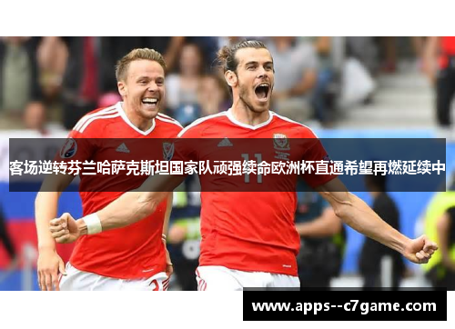 客场逆转芬兰哈萨克斯坦国家队顽强续命欧洲杯直通希望再燃延续中