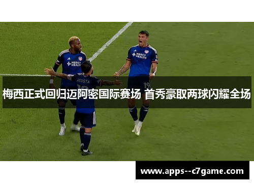 梅西正式回归迈阿密国际赛场 首秀豪取两球闪耀全场