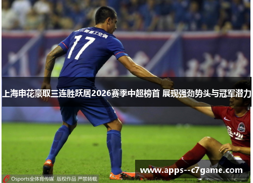 上海申花豪取三连胜跃居2026赛季中超榜首 展现强劲势头与冠军潜力