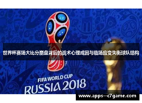 世界杯赛场大比分崩盘背后的战术心理成因与临场应变失衡球队结构