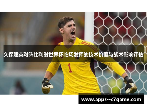 久保建英对阵比利时世界杯临场发挥的技术价值与战术影响评估