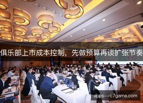 俱乐部上市成本控制，先做预算再谈扩张节奏