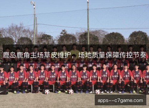 鹿岛鹿角主场草皮维护，场地质量保障传控节奏