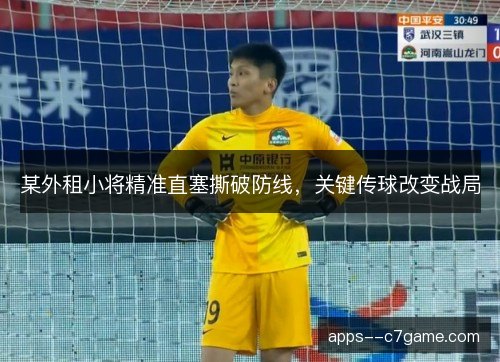 某外租小将精准直塞撕破防线，关键传球改变战局
