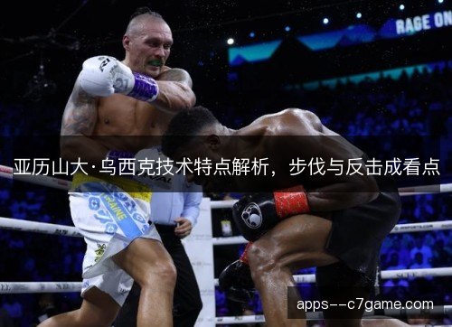 亚历山大·乌西克技术特点解析，步伐与反击成看点