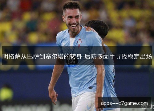明格萨从巴萨到塞尔塔的转身 后防多面手寻找稳定出场 明格萨从巴萨到塞尔塔的转身 后防多面手寻找稳定出场
